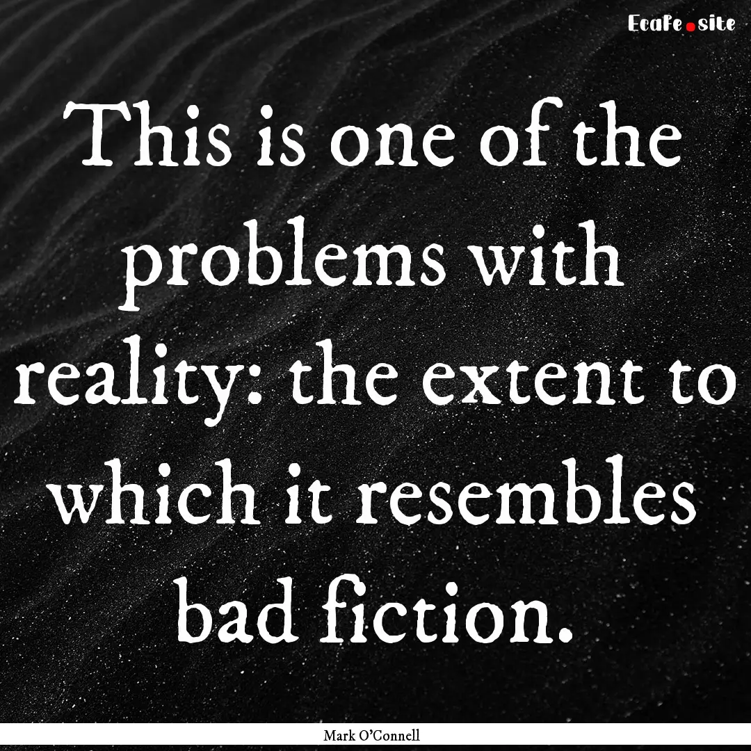 This is one of the problems with reality:.... : Quote by Mark O'Connell