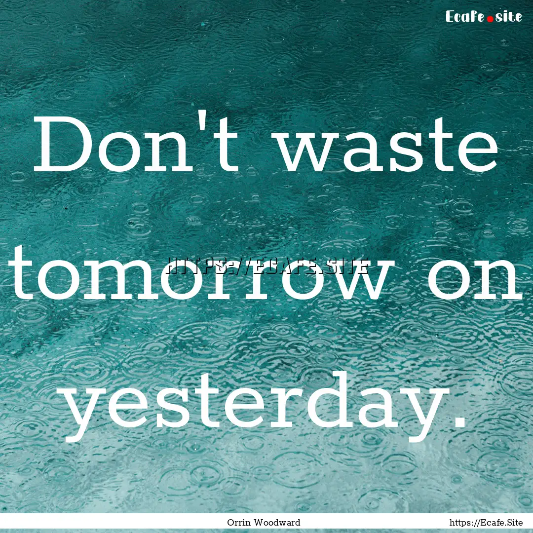 Don't waste tomorrow on yesterday. : Quote by Orrin Woodward