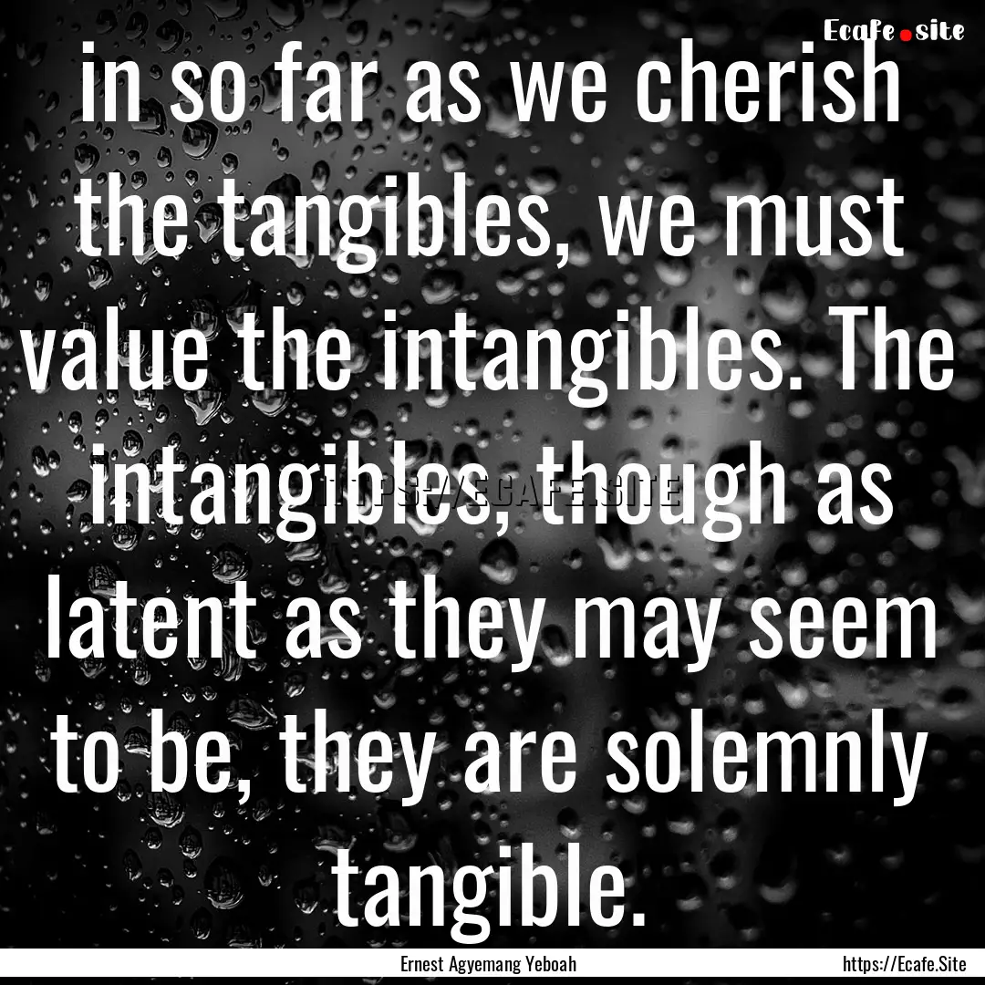 in so far as we cherish the tangibles, we.... : Quote by Ernest Agyemang Yeboah