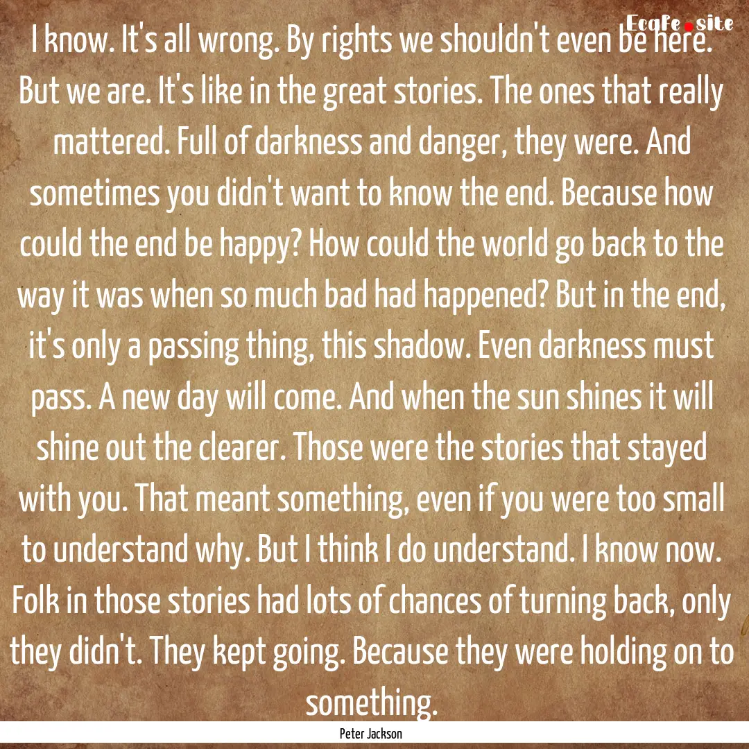 I know. It's all wrong. By rights we shouldn't.... : Quote by Peter Jackson