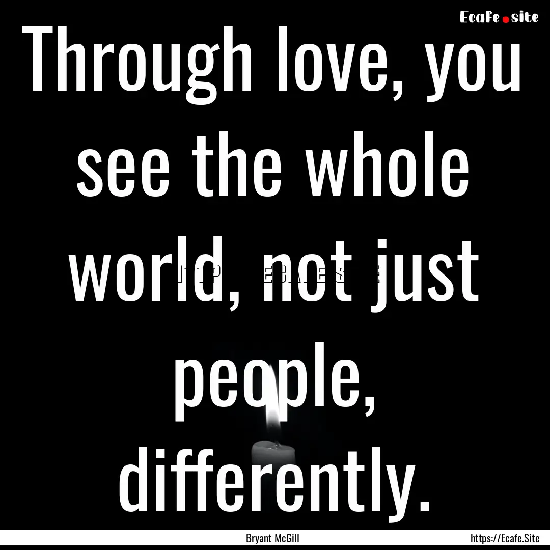 Through love, you see the whole world, not.... : Quote by Bryant McGill