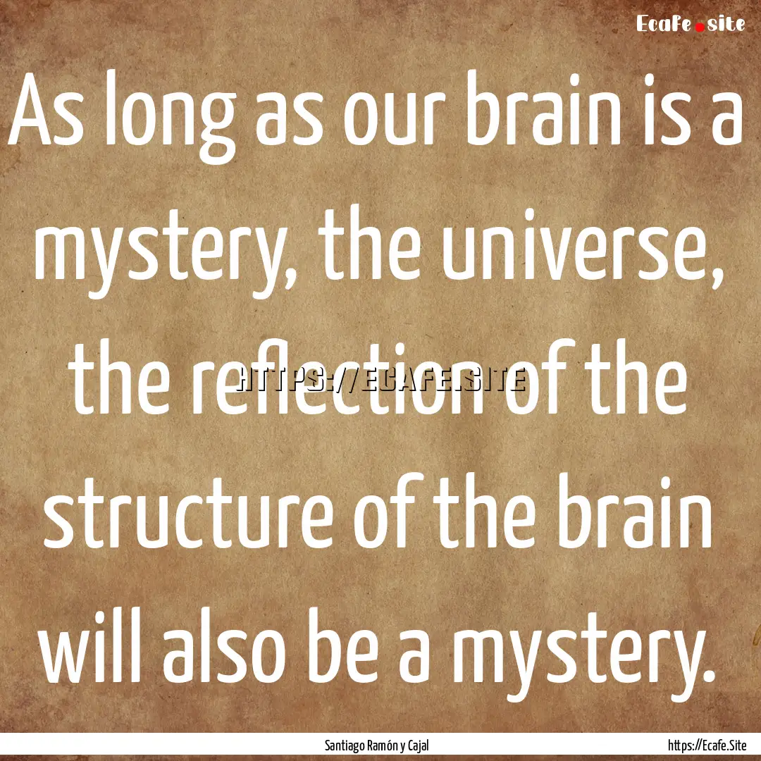 As long as our brain is a mystery, the universe,.... : Quote by Santiago Ramón y Cajal