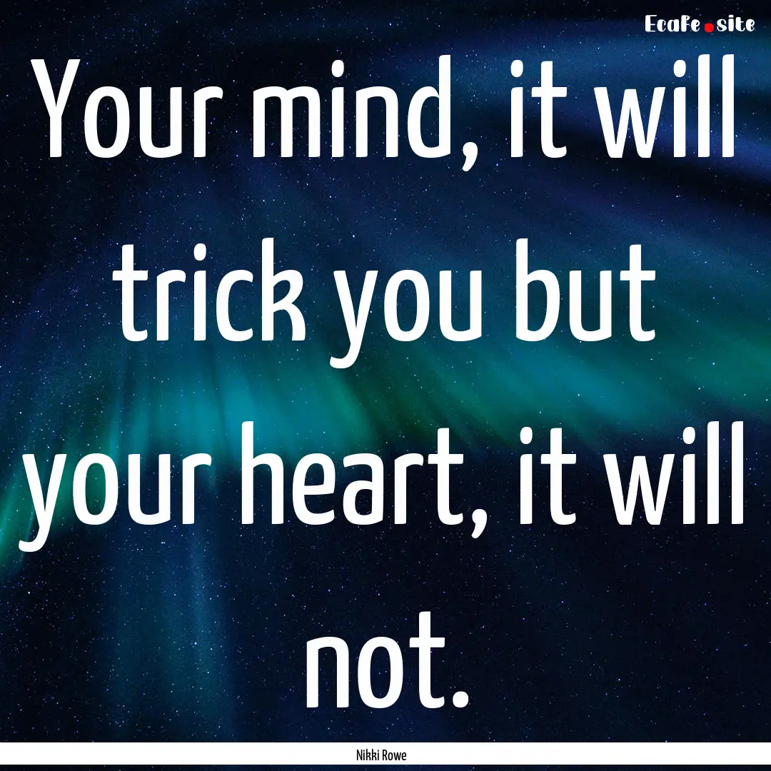 Your mind, it will trick you but your heart,.... : Quote by Nikki Rowe