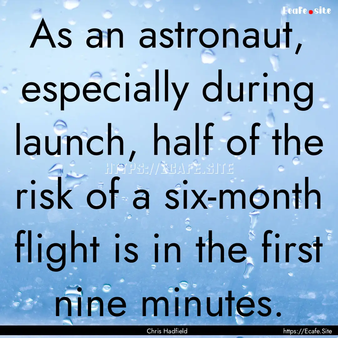 As an astronaut, especially during launch,.... : Quote by Chris Hadfield