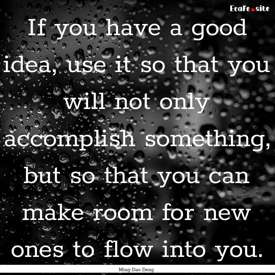 If you have a good idea, use it so that you.... : Quote by Ming-Dao Deng