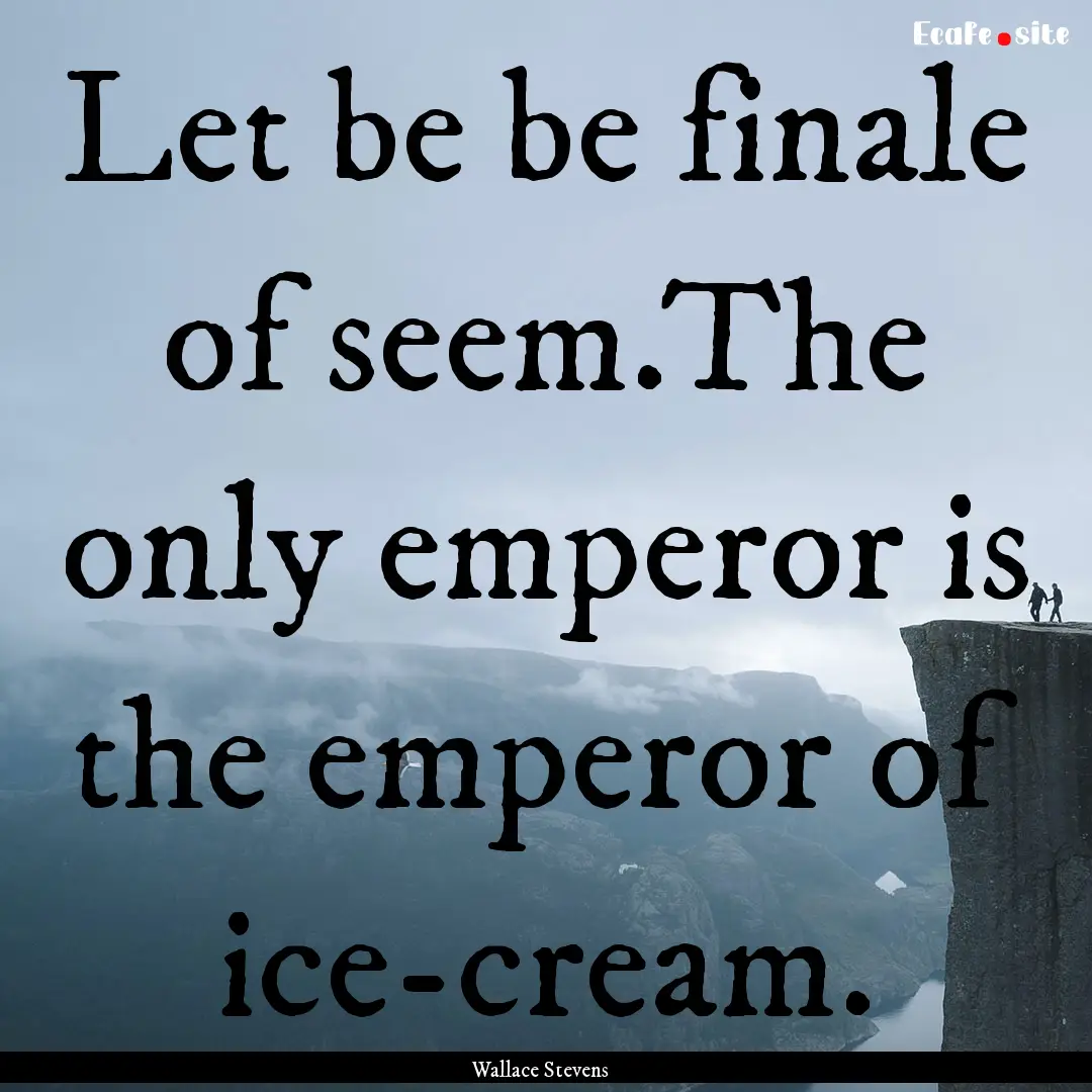 Let be be finale of seem.The only emperor.... : Quote by Wallace Stevens