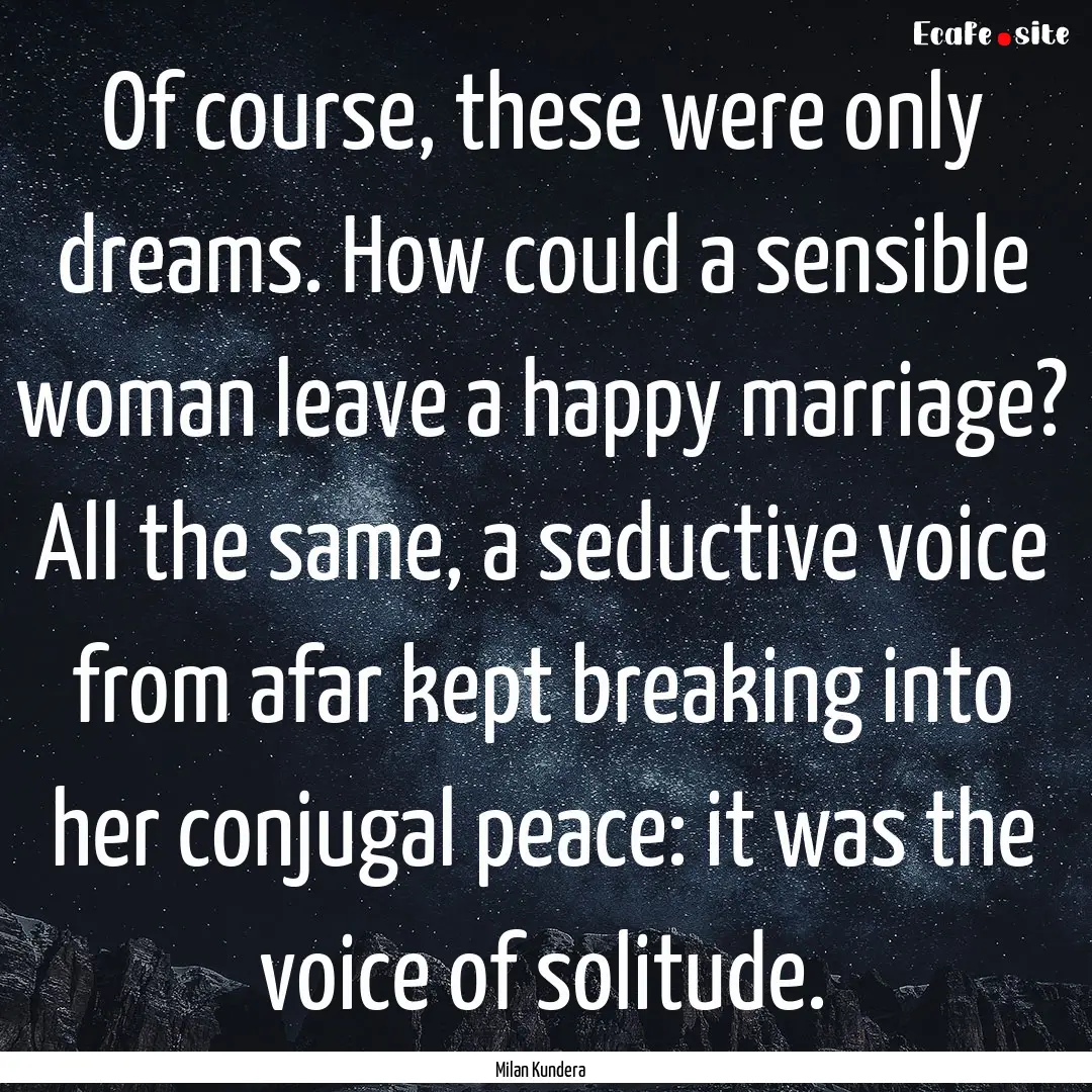 Of course, these were only dreams. How could.... : Quote by Milan Kundera