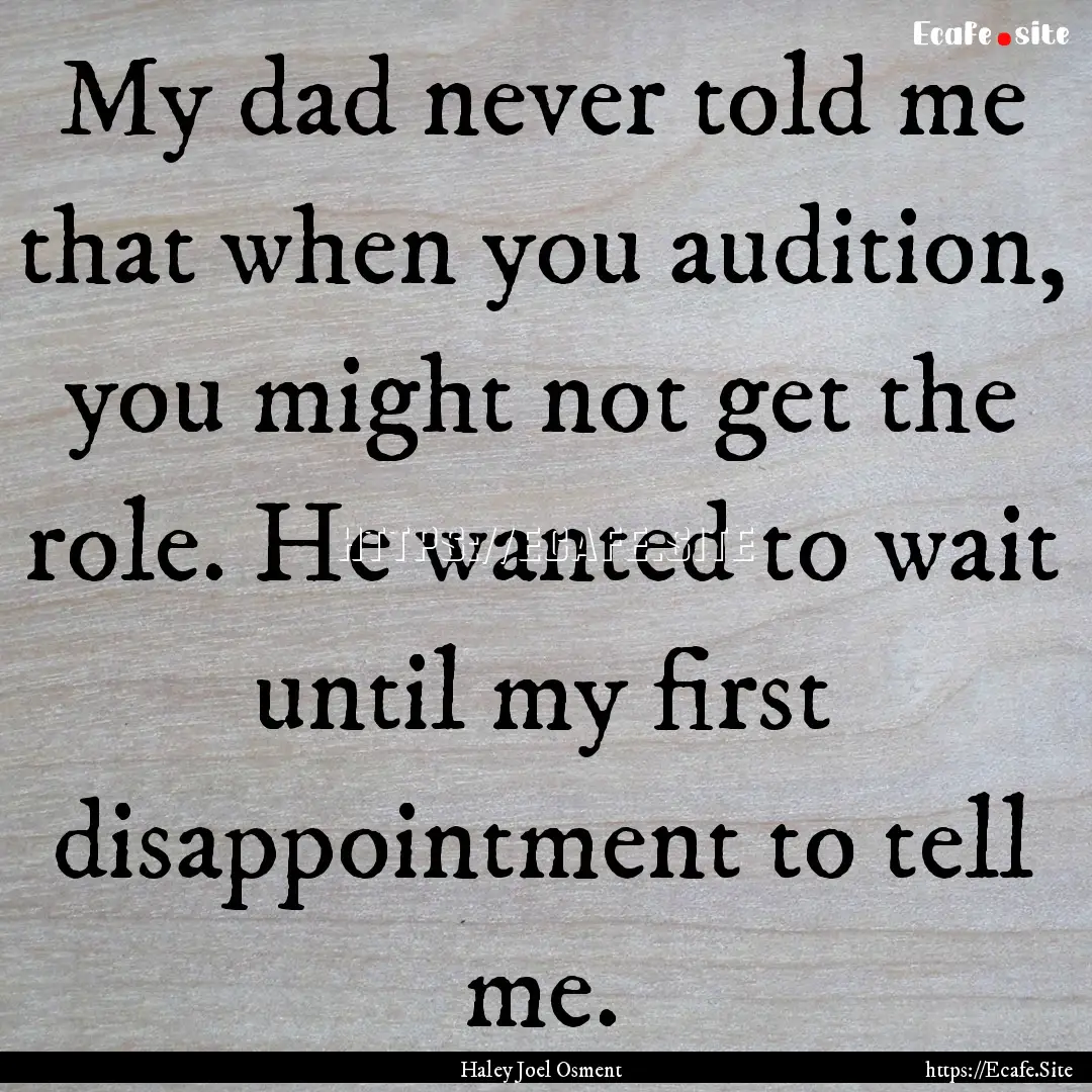 My dad never told me that when you audition,.... : Quote by Haley Joel Osment