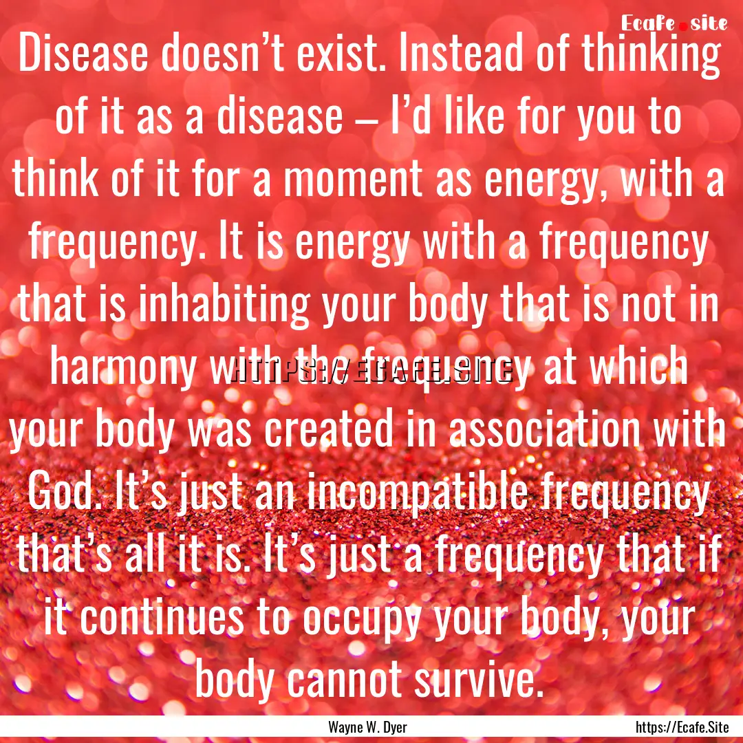 Disease doesn’t exist. Instead of thinking.... : Quote by Wayne W. Dyer