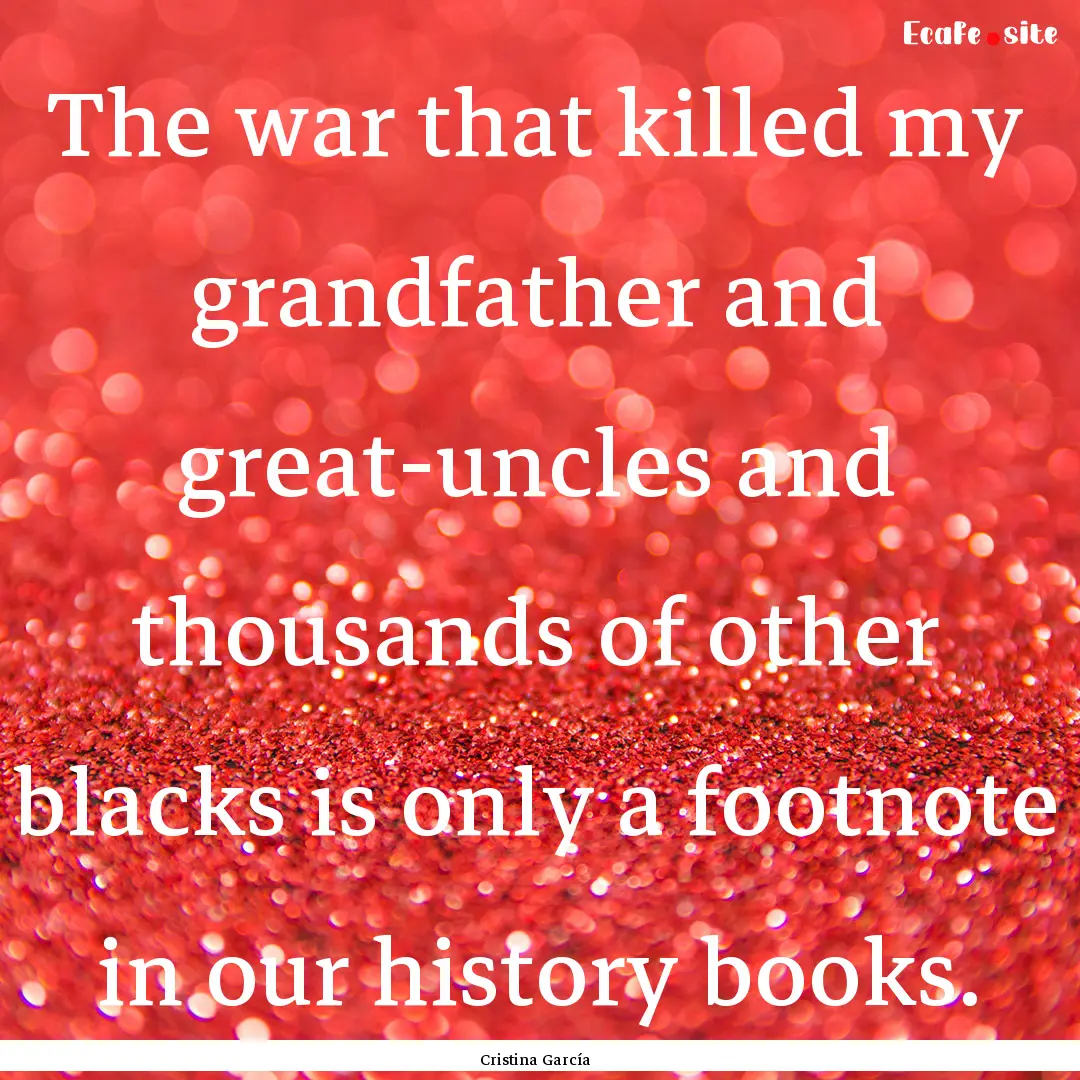 The war that killed my grandfather and great-uncles.... : Quote by Cristina García