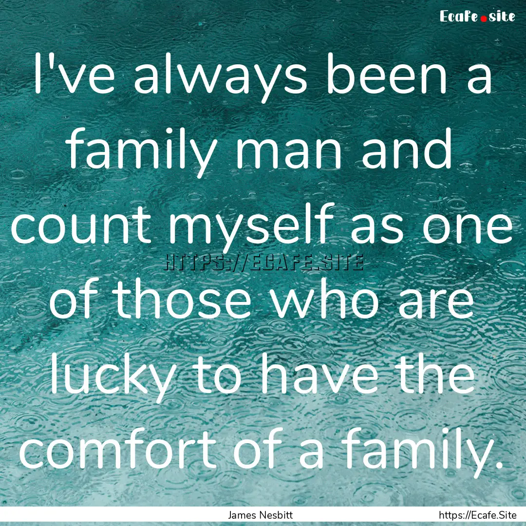 I've always been a family man and count myself.... : Quote by James Nesbitt