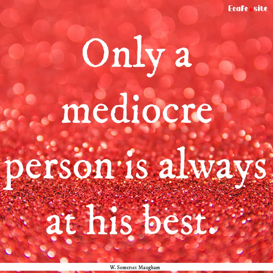 Only a mediocre person is always at his best. .... : Quote by W. Somerset Maugham