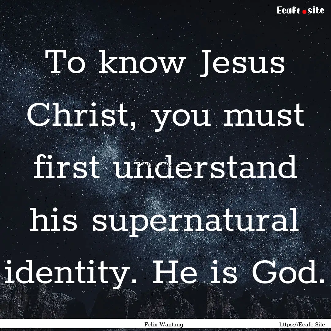 To know Jesus Christ, you must first understand.... : Quote by Felix Wantang