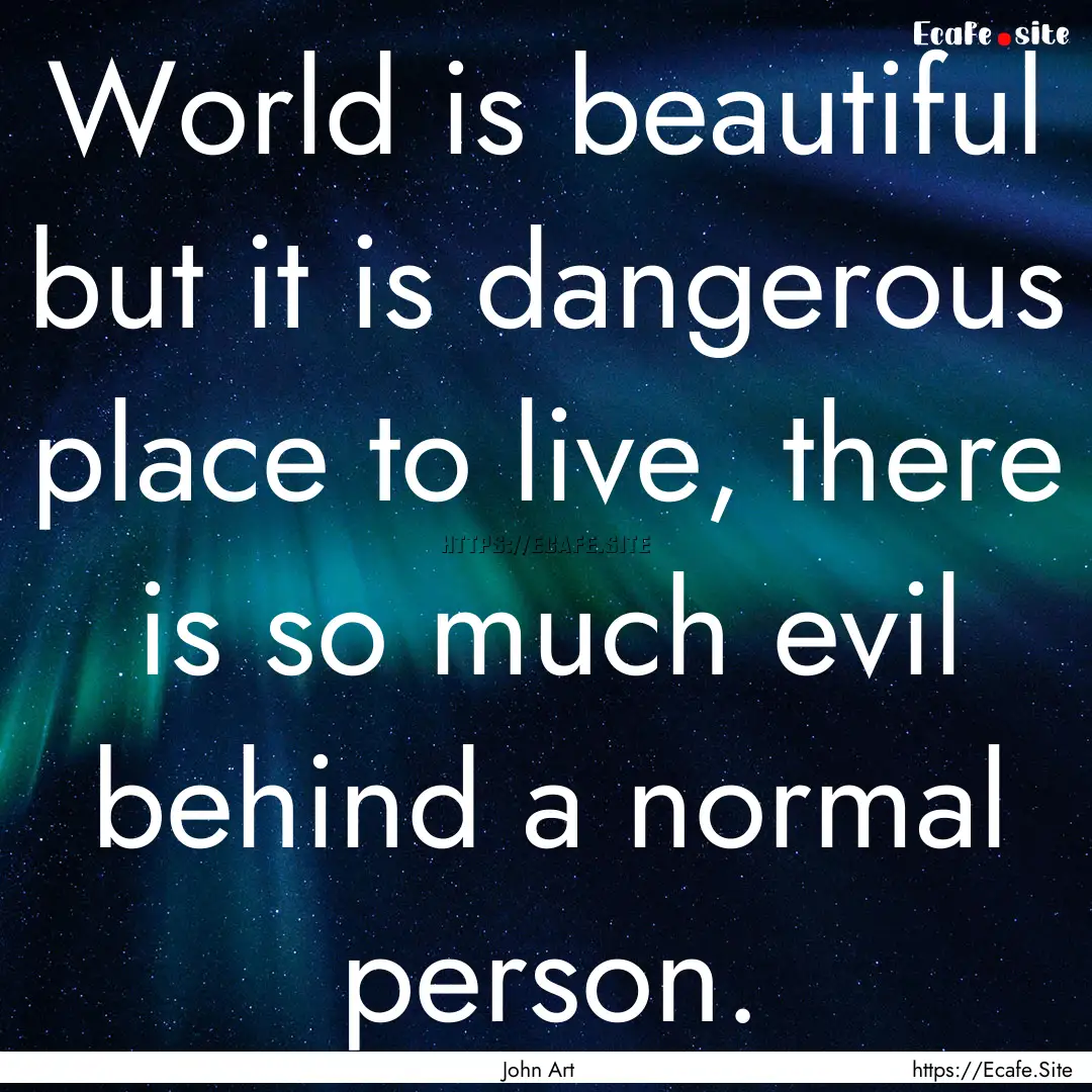 World is beautiful but it is dangerous place.... : Quote by John Art