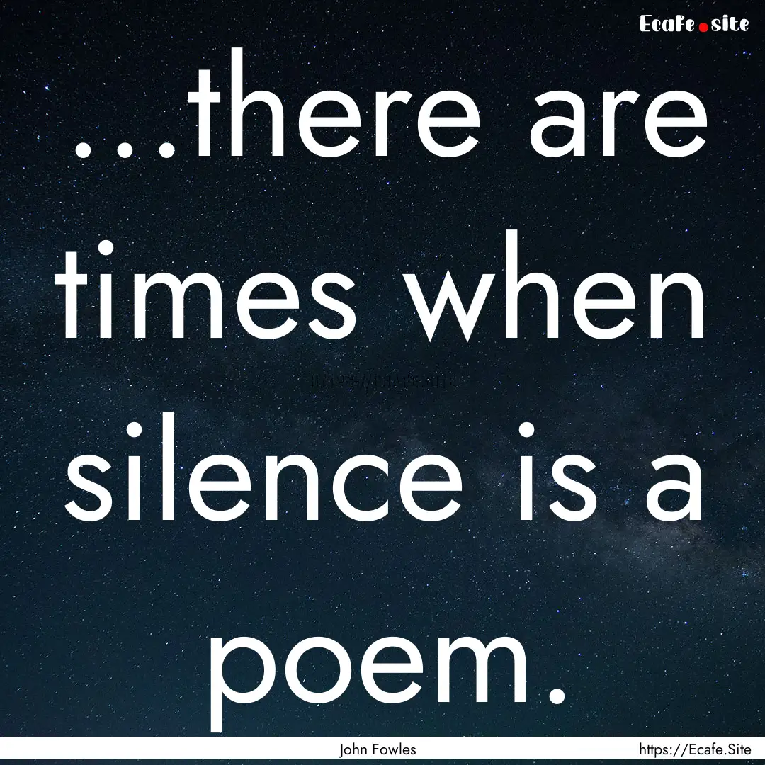 ...there are times when silence is a poem..... : Quote by John Fowles