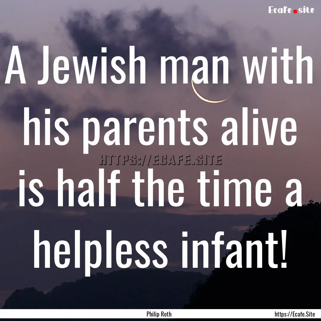 A Jewish man with his parents alive is half.... : Quote by Philip Roth