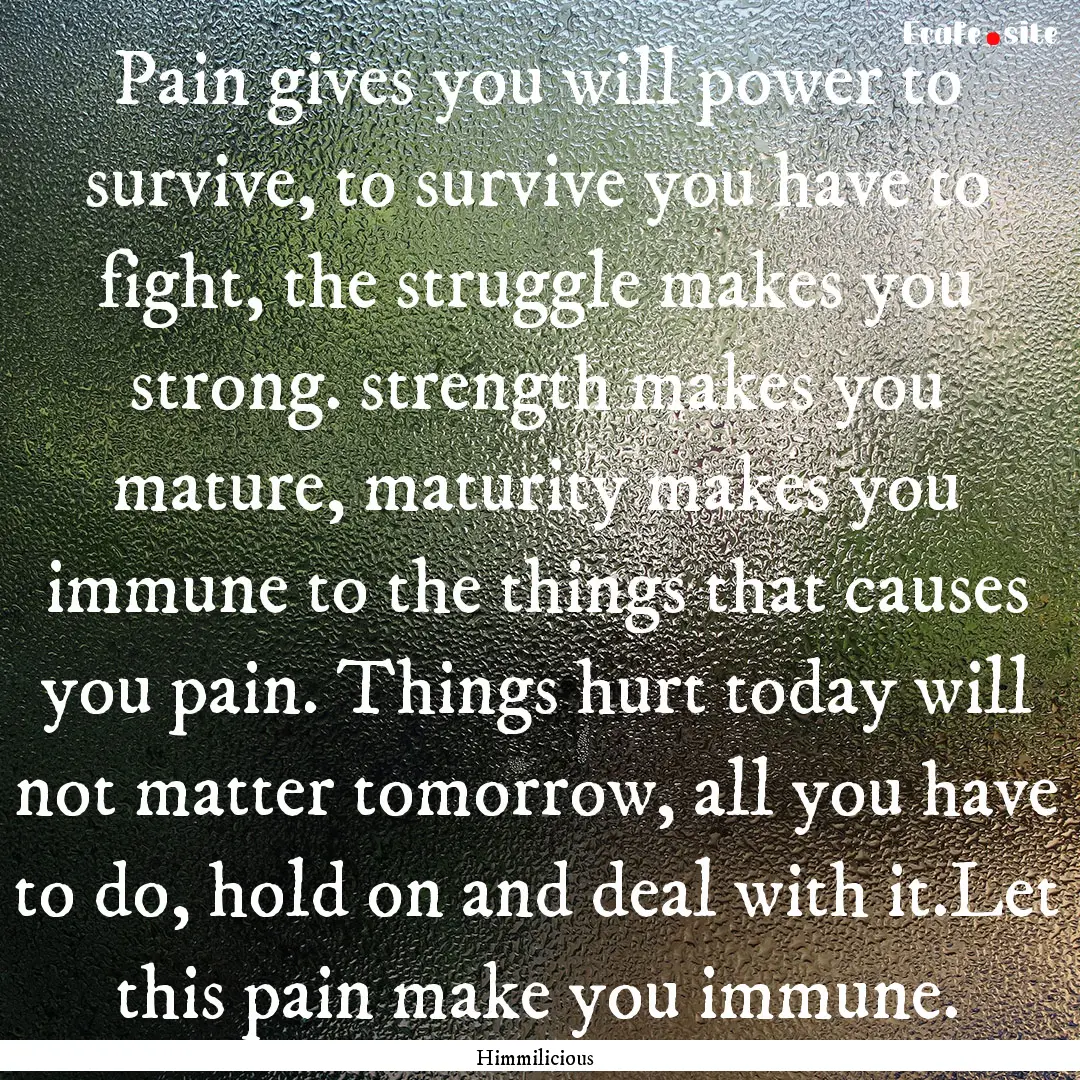 Pain gives you will power to survive, to.... : Quote by Himmilicious