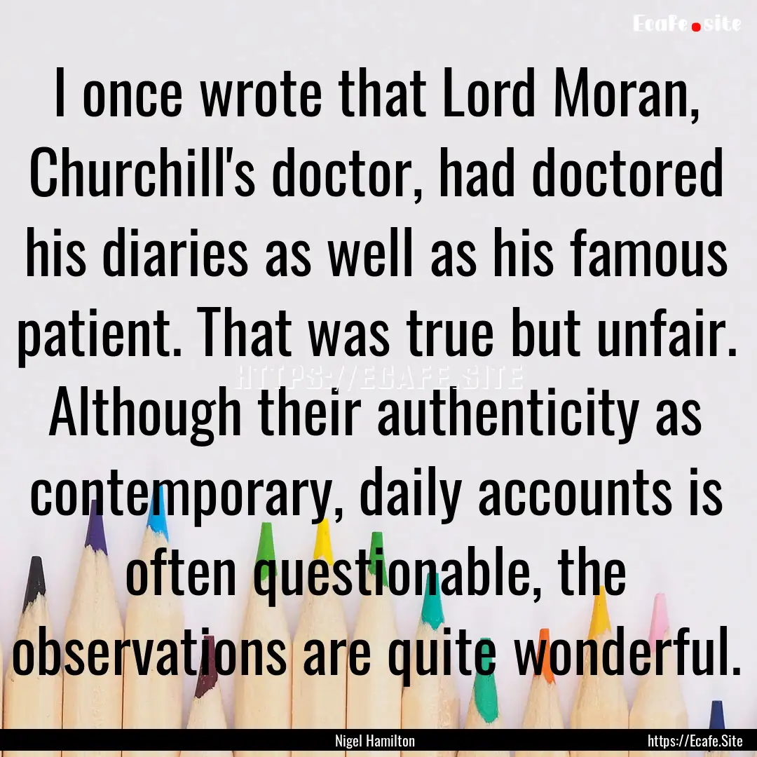 I once wrote that Lord Moran, Churchill's.... : Quote by Nigel Hamilton