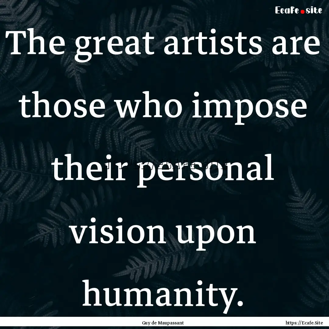 The great artists are those who impose their.... : Quote by Guy de Maupassant