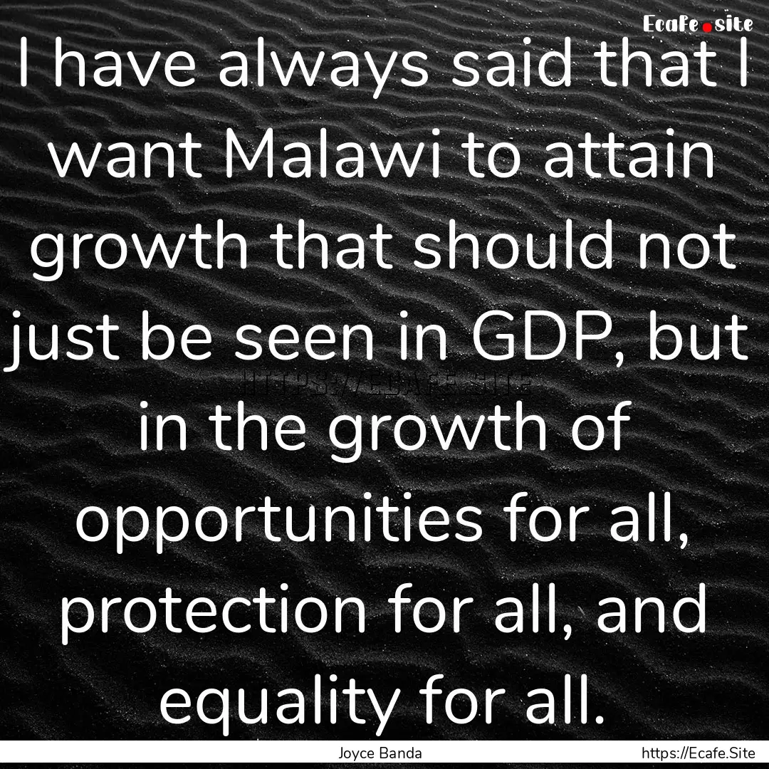 I have always said that I want Malawi to.... : Quote by Joyce Banda