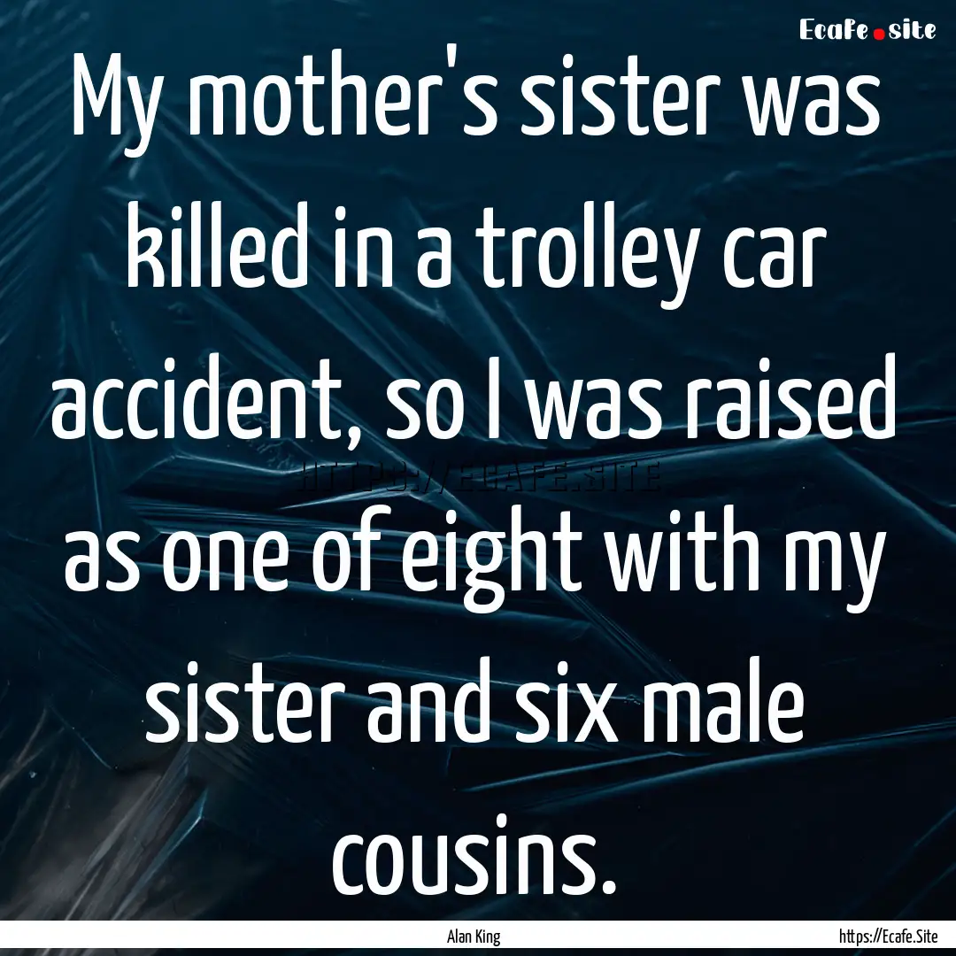 My mother's sister was killed in a trolley.... : Quote by Alan King