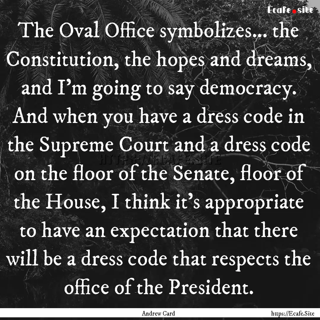 The Oval Office symbolizes... the Constitution,.... : Quote by Andrew Card