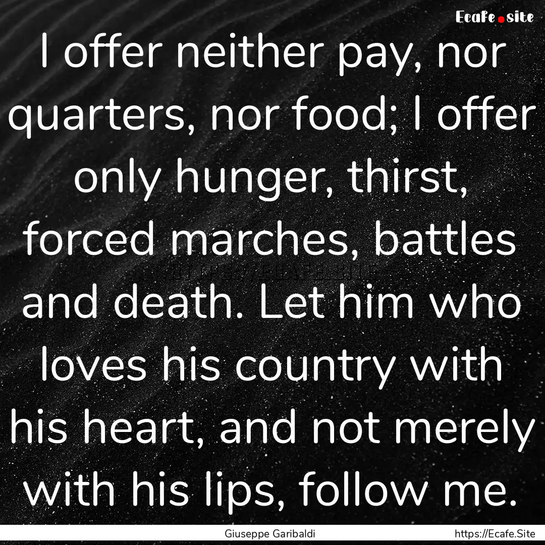 I offer neither pay, nor quarters, nor food;.... : Quote by Giuseppe Garibaldi