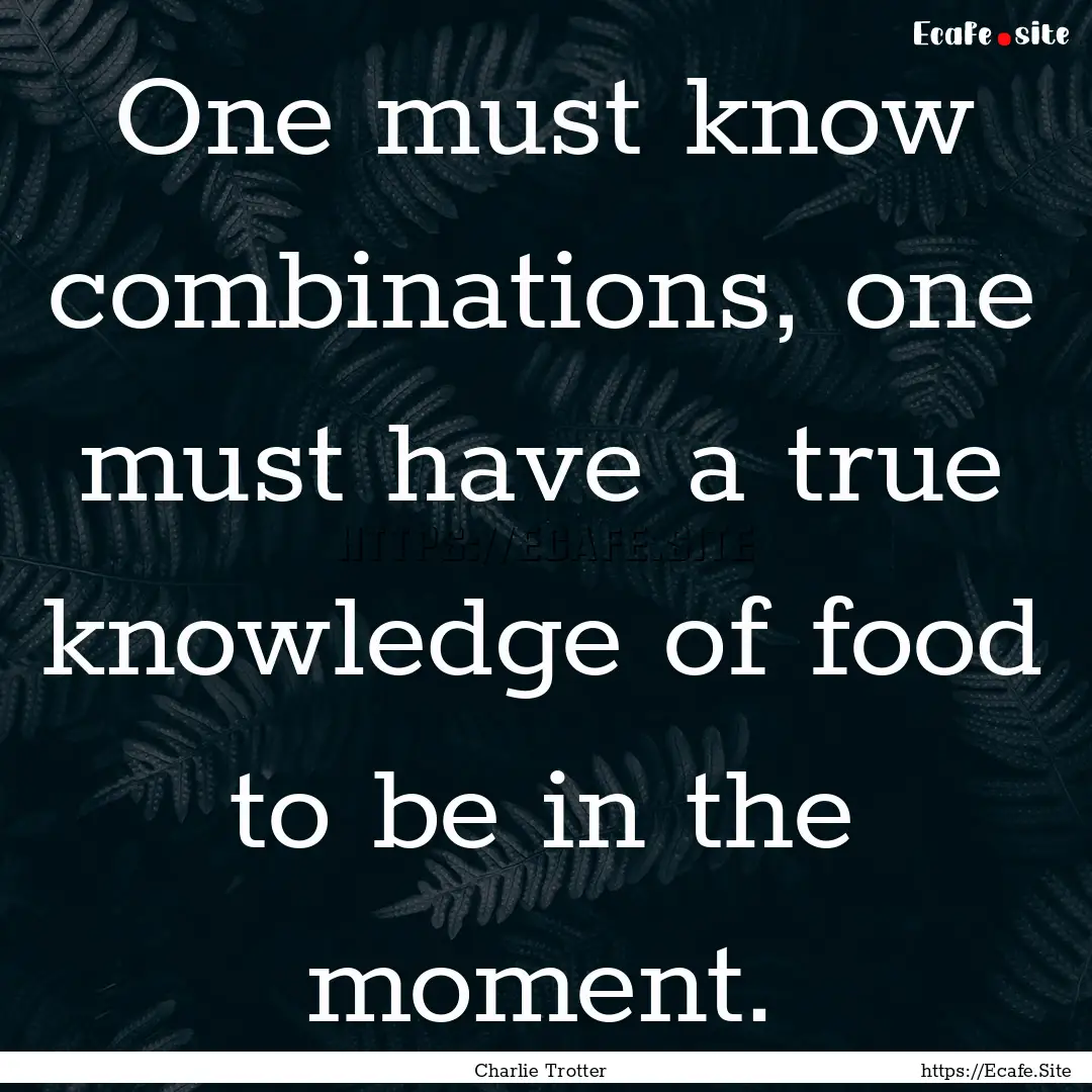 One must know combinations, one must have.... : Quote by Charlie Trotter