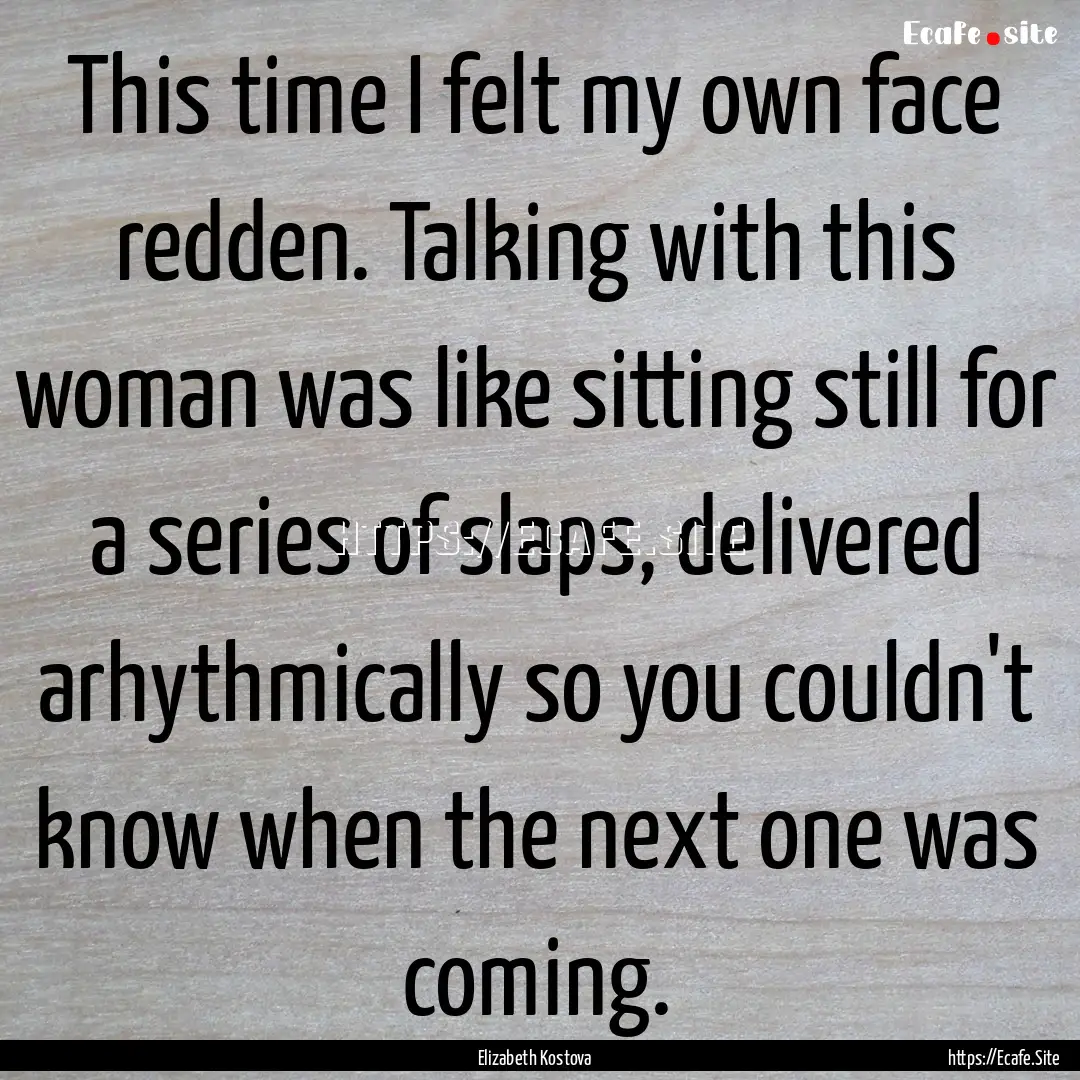 This time I felt my own face redden. Talking.... : Quote by Elizabeth Kostova