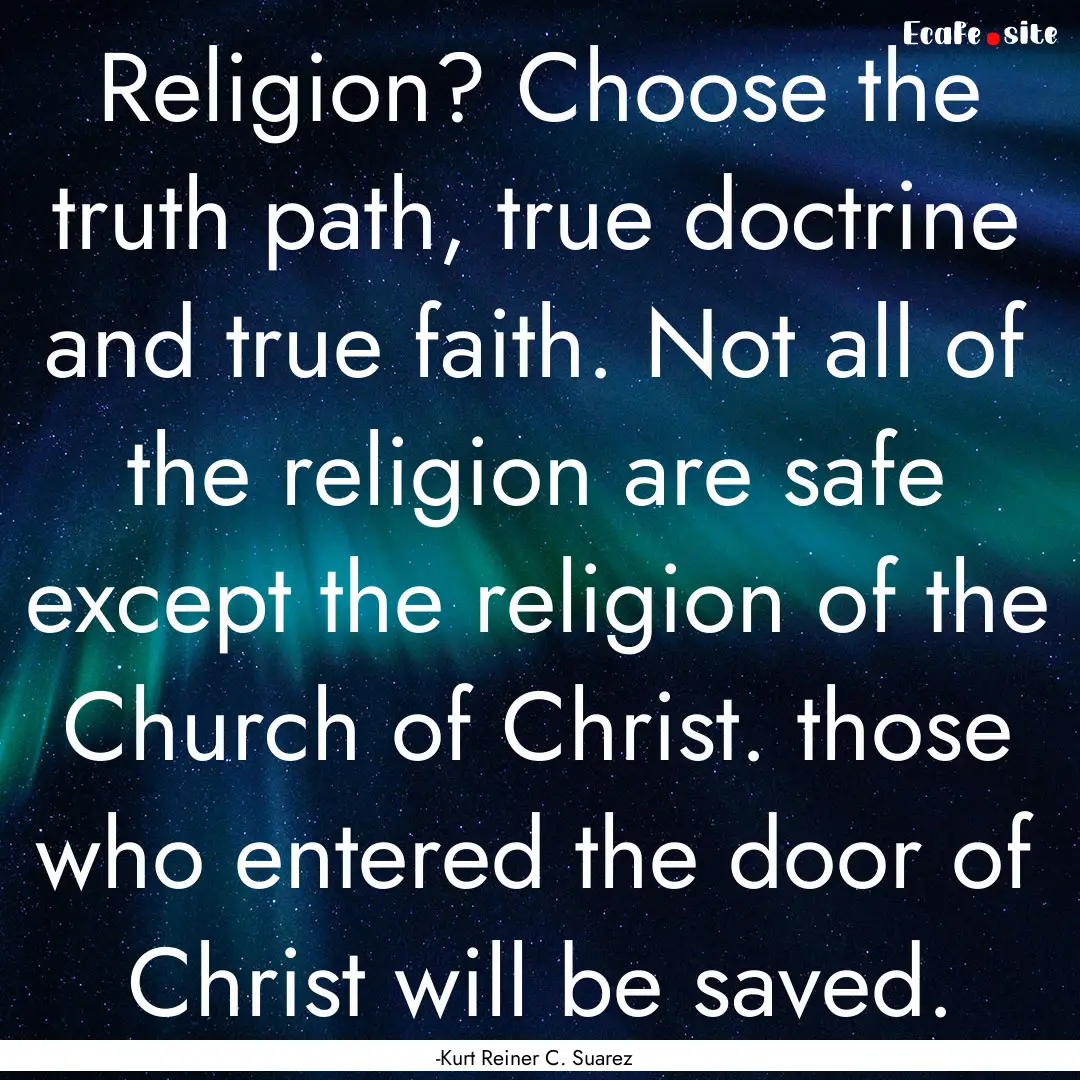 Religion? Choose the truth path, true doctrine.... : Quote by -Kurt Reiner C. Suarez