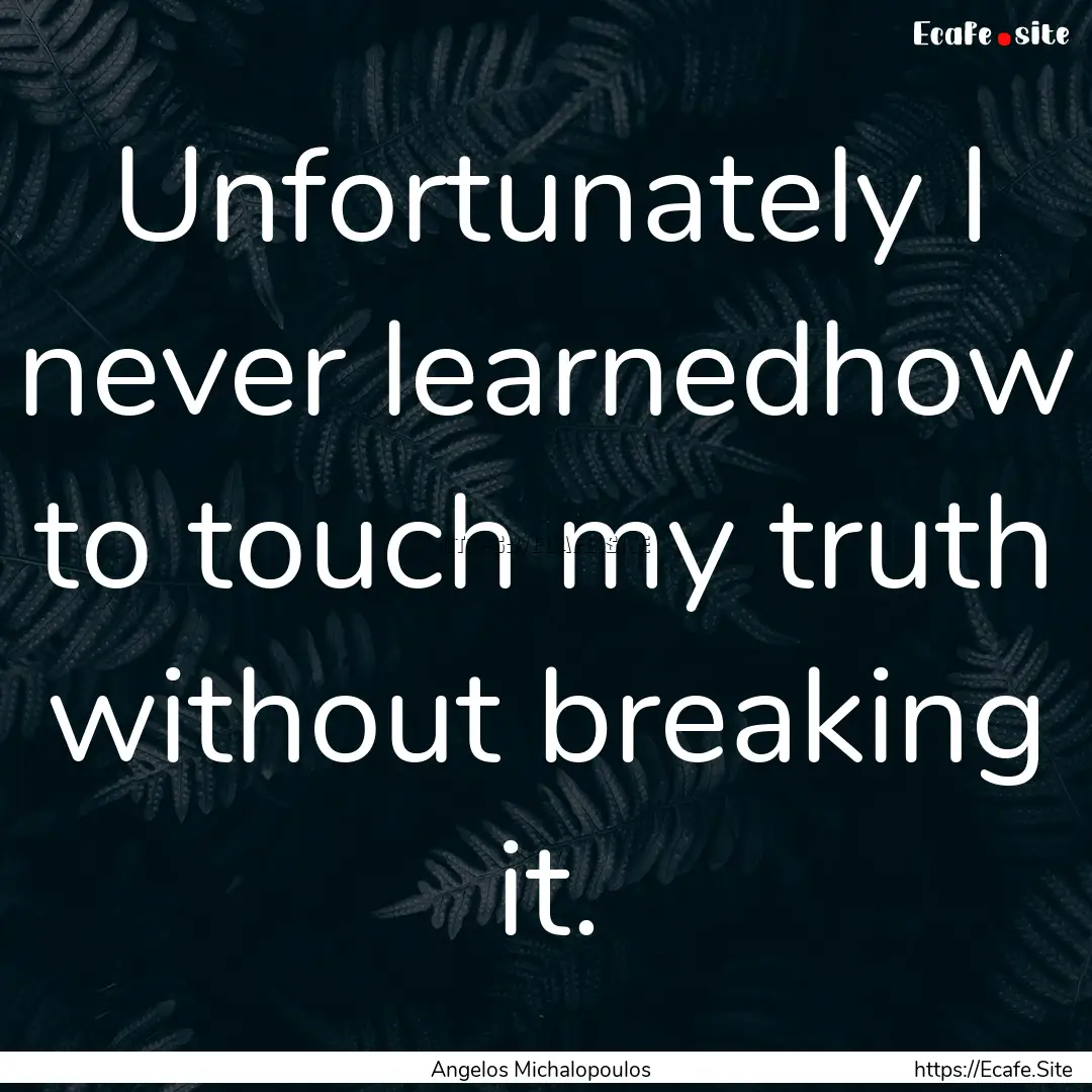 Unfortunately I never learnedhow to touch.... : Quote by Angelos Michalopoulos