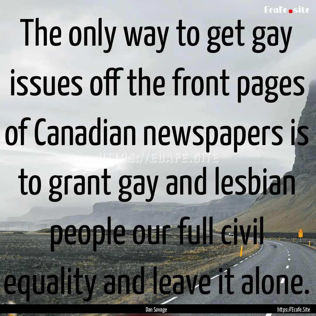 The only way to get gay issues off the front.... : Quote by Dan Savage