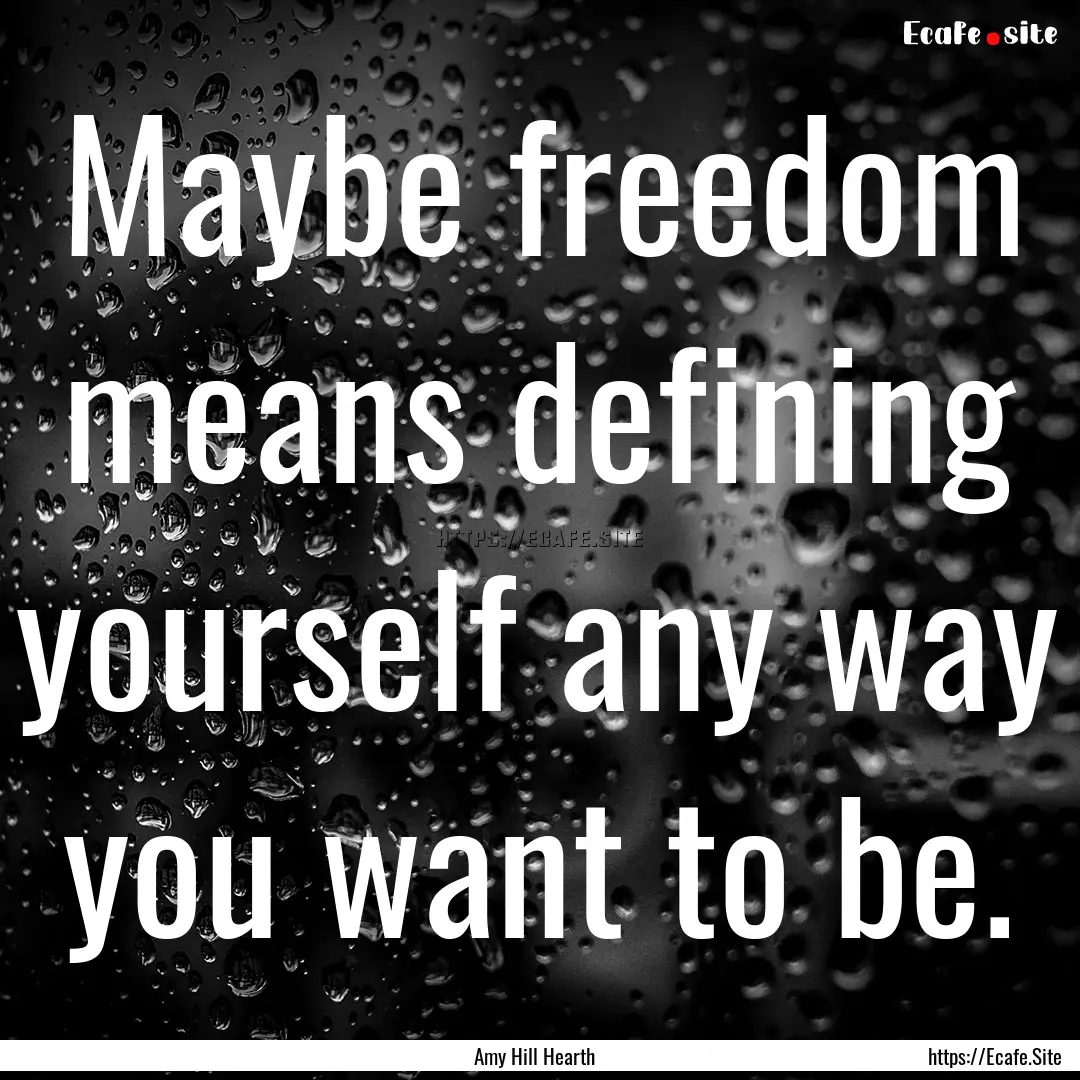 Maybe freedom means defining yourself any.... : Quote by Amy Hill Hearth