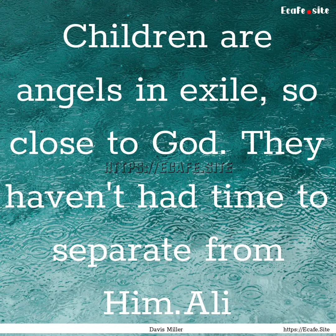 Children are angels in exile, so close to.... : Quote by Davis Miller