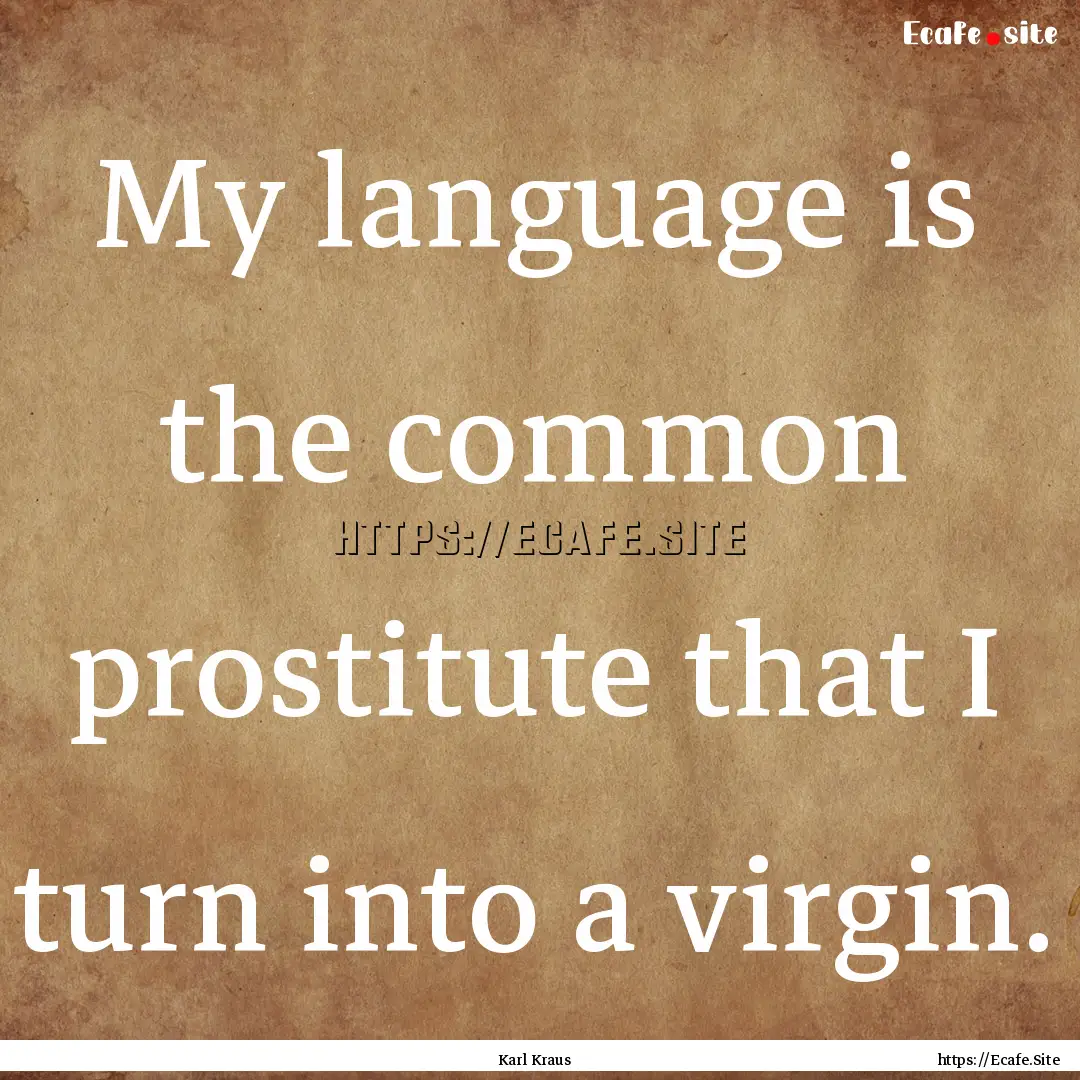 My language is the common prostitute that.... : Quote by Karl Kraus