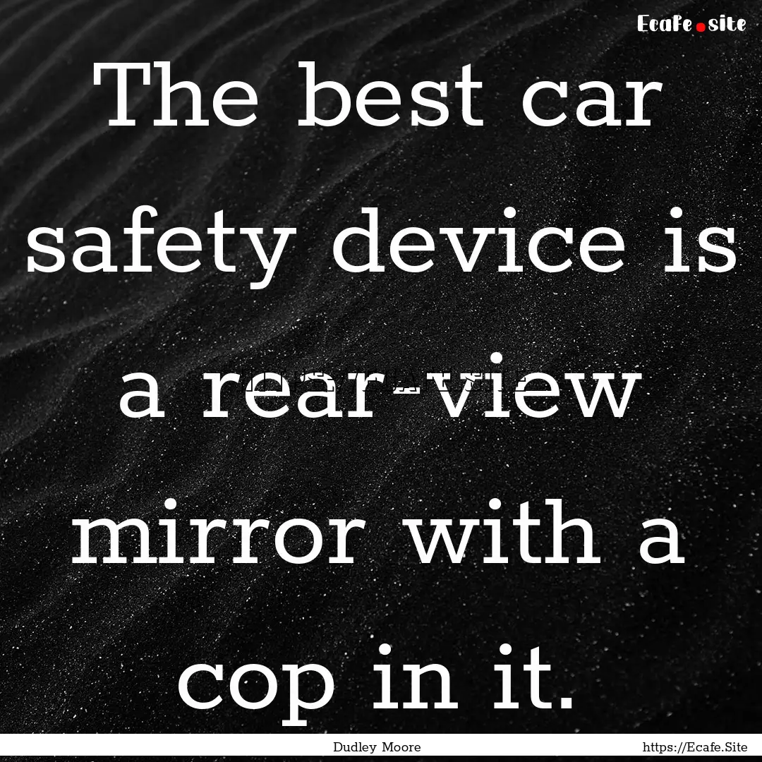 The best car safety device is a rear-view.... : Quote by Dudley Moore