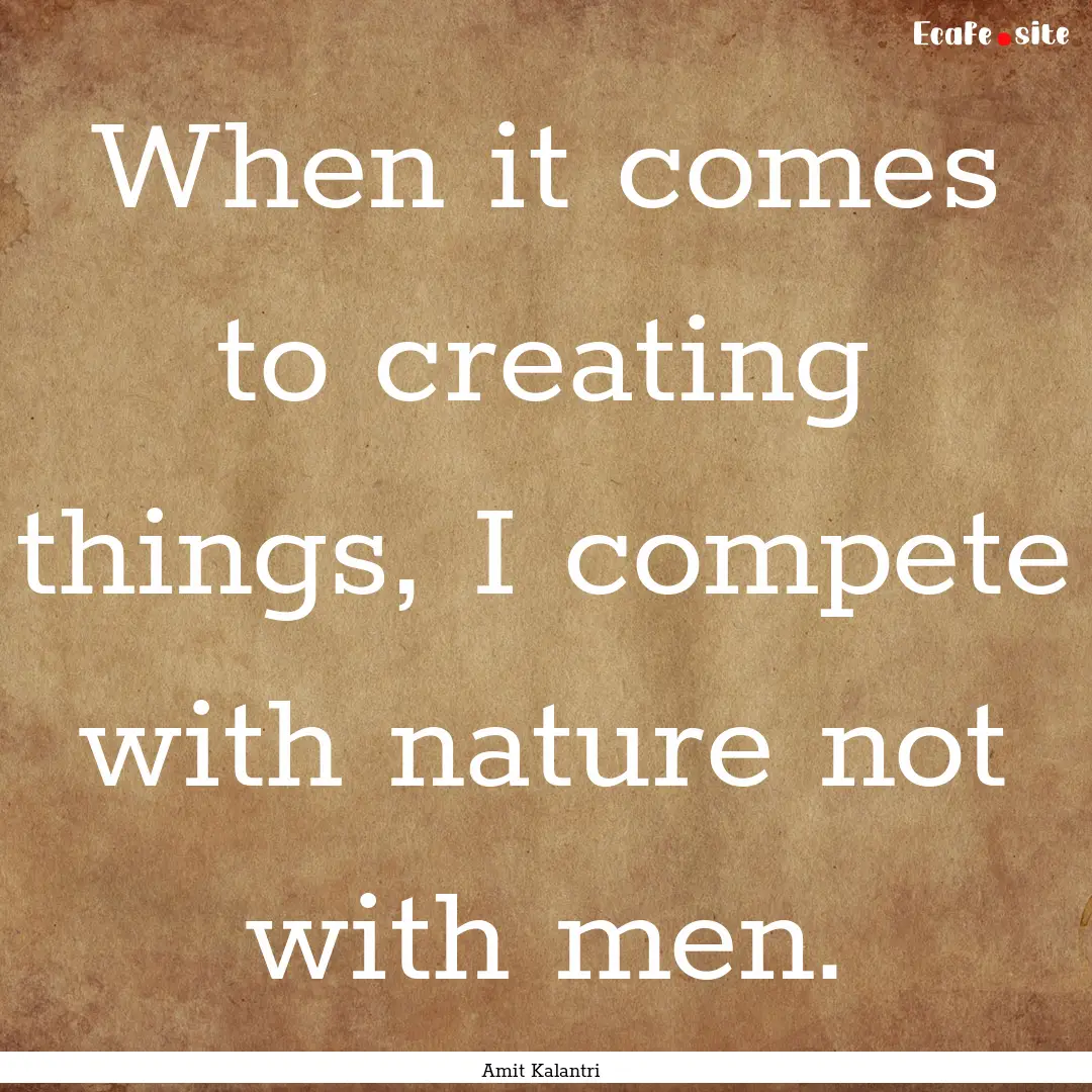 When it comes to creating things, I compete.... : Quote by Amit Kalantri