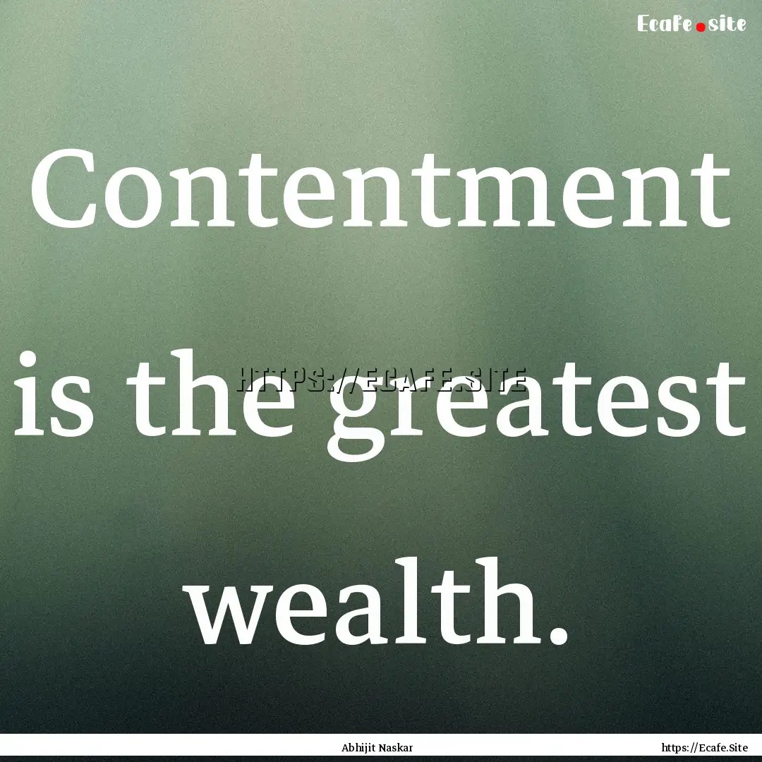 Contentment is the greatest wealth. : Quote by Abhijit Naskar