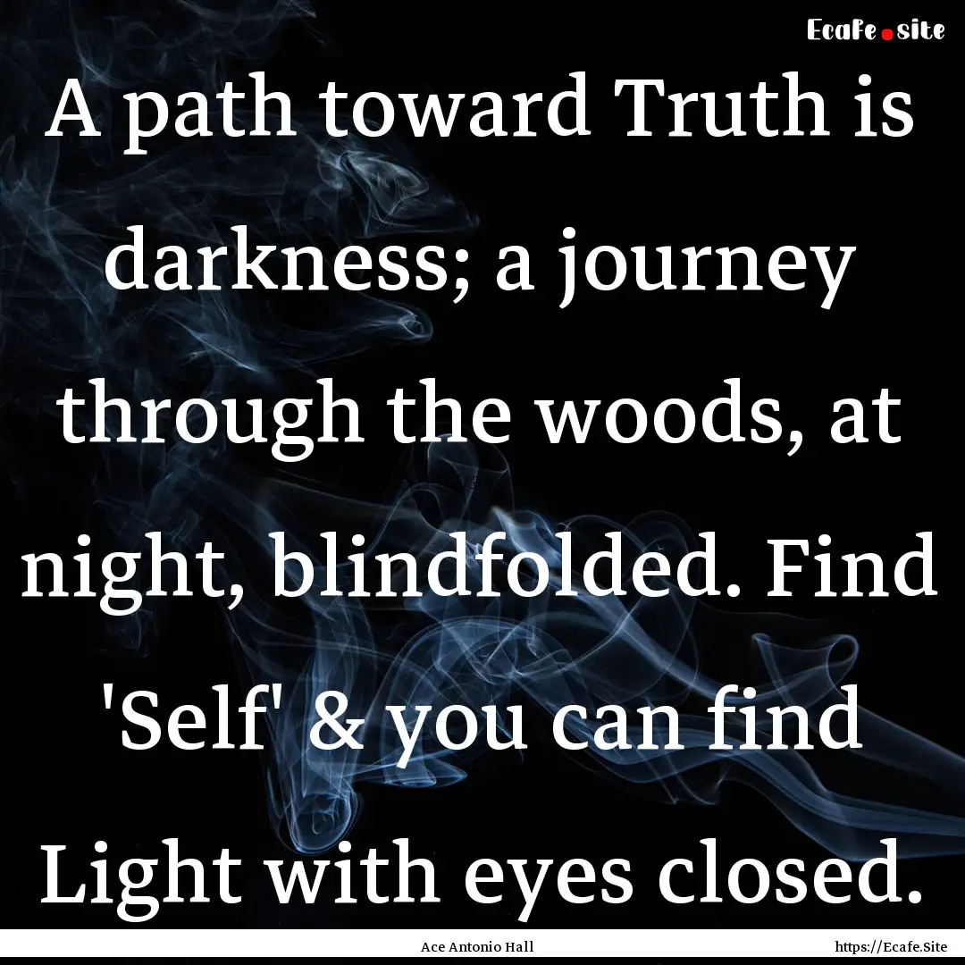 A path toward Truth is darkness; a journey.... : Quote by Ace Antonio Hall