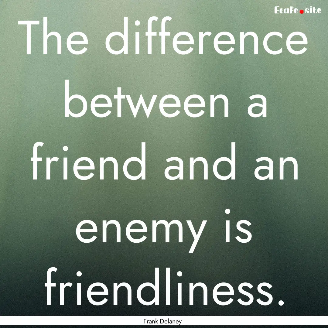 The difference between a friend and an enemy.... : Quote by Frank Delaney