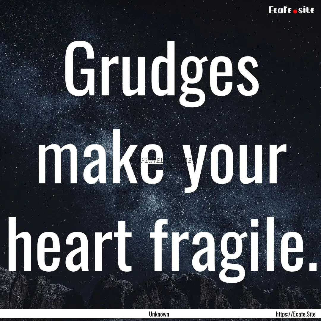 Grudges make your heart fragile. : Quote by Unknown