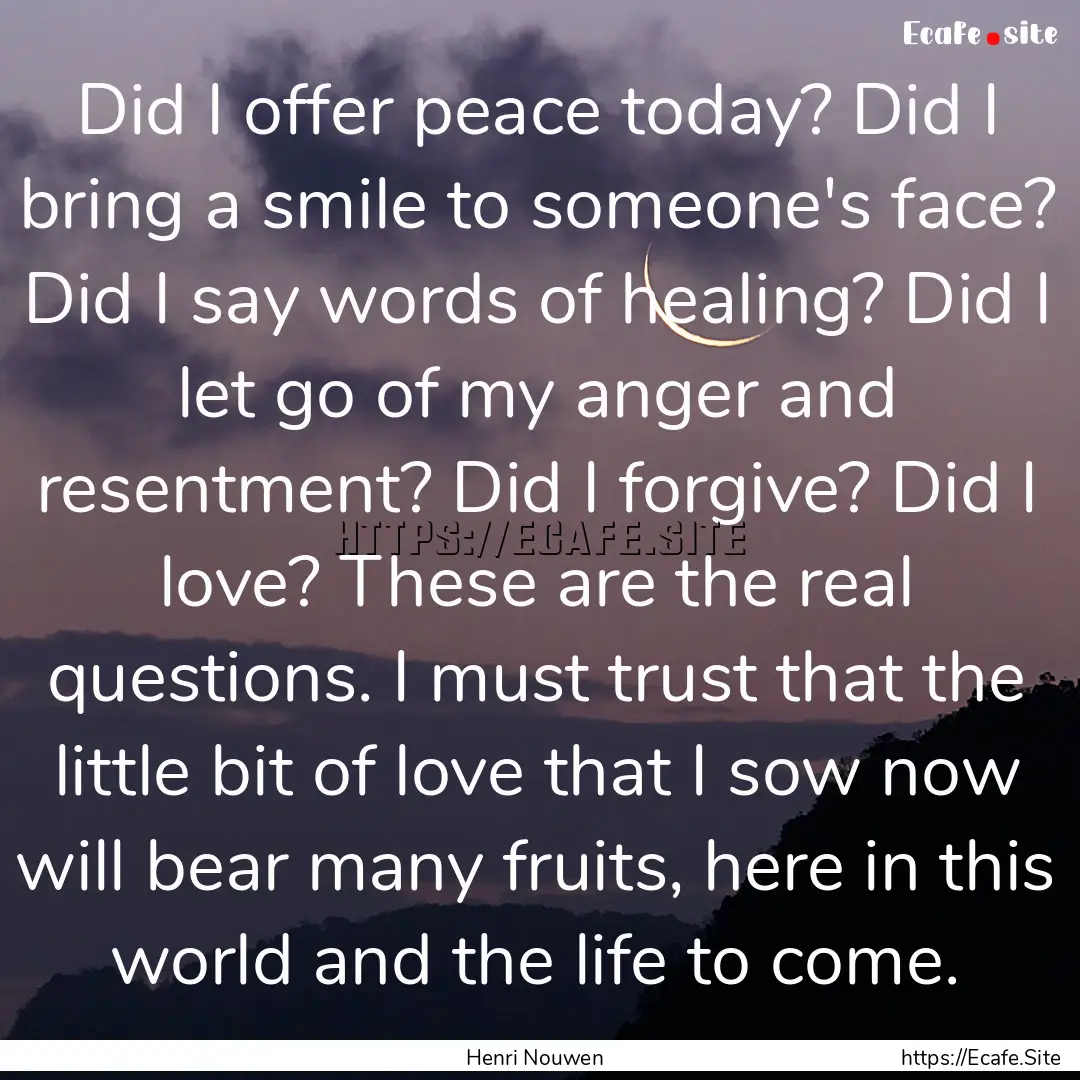 Did I offer peace today? Did I bring a smile.... : Quote by Henri Nouwen