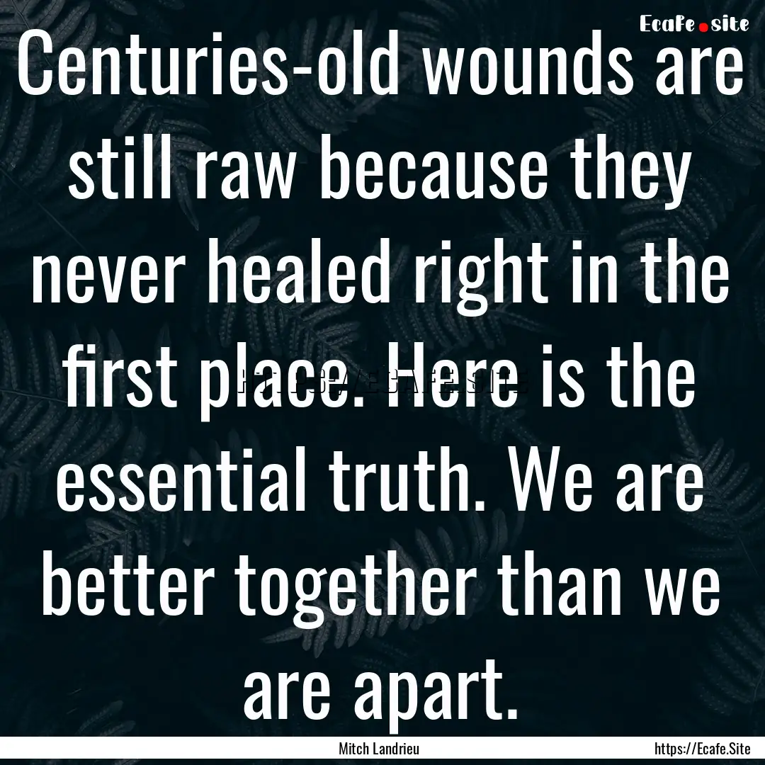 Centuries-old wounds are still raw because.... : Quote by Mitch Landrieu