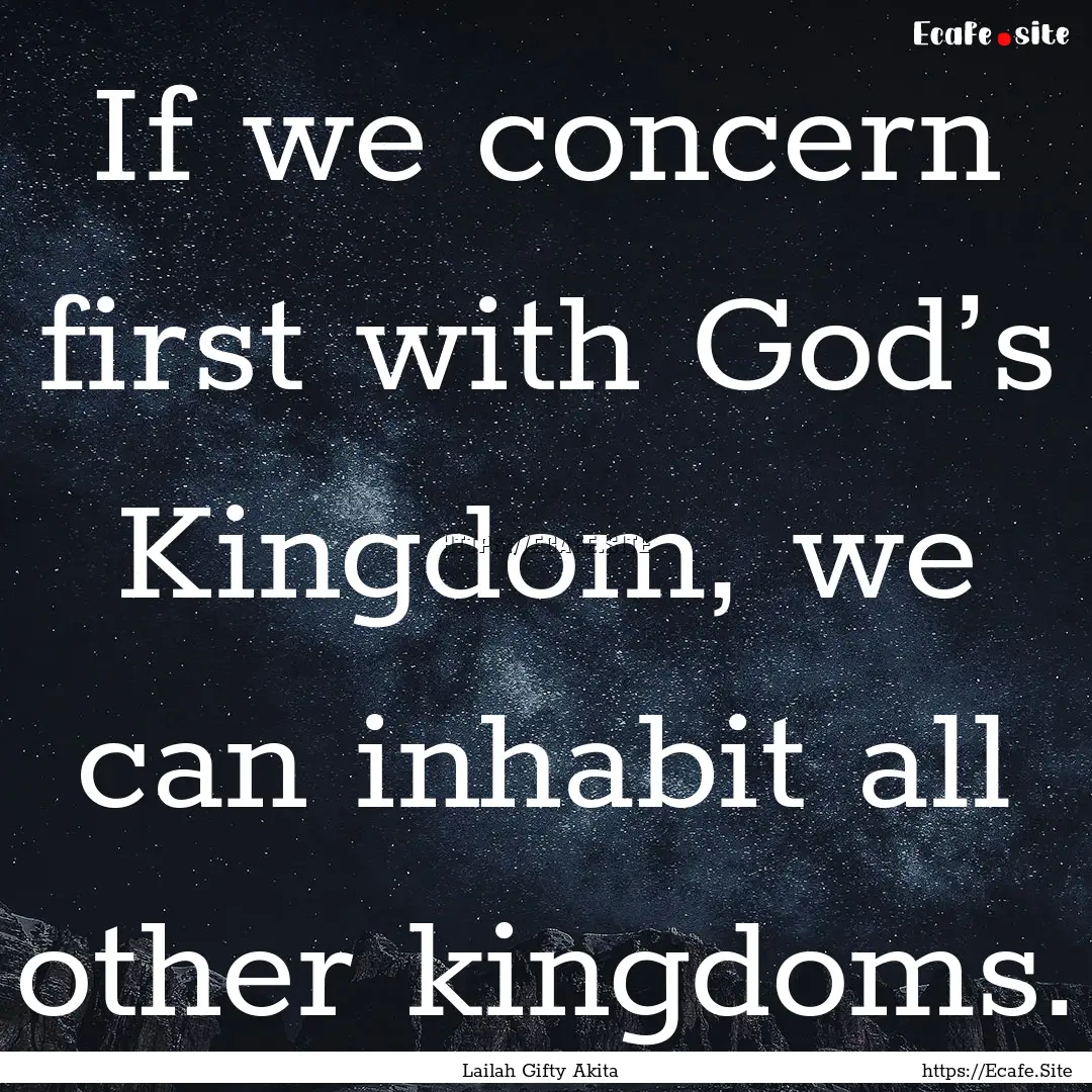 If we concern first with God’s Kingdom,.... : Quote by Lailah Gifty Akita