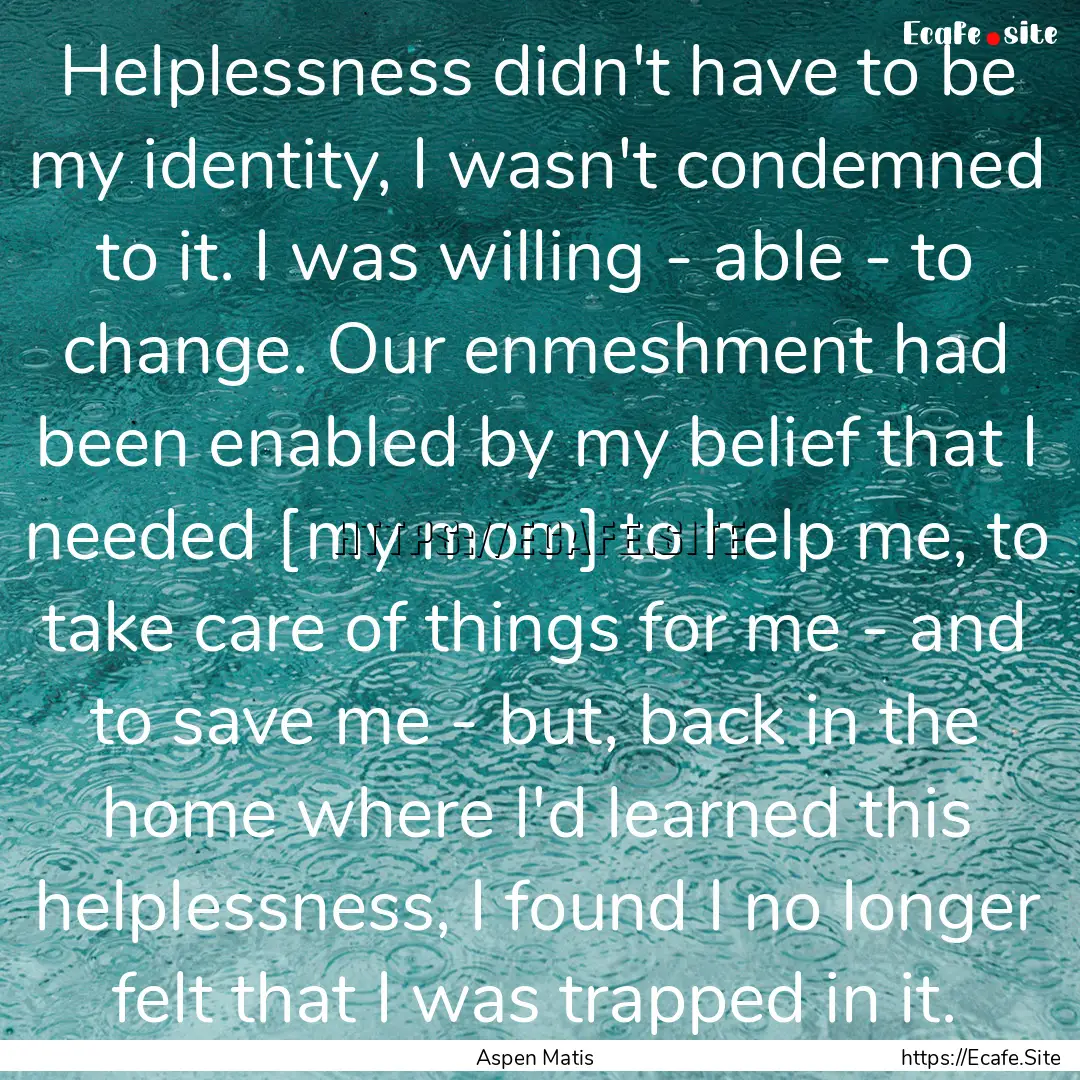 Helplessness didn't have to be my identity,.... : Quote by Aspen Matis