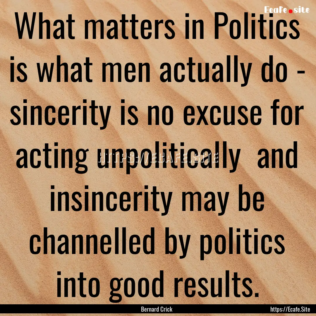 What matters in Politics is what men actually.... : Quote by Bernard Crick