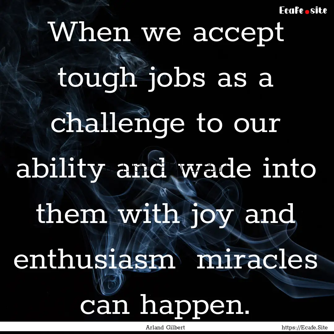 When we accept tough jobs as a challenge.... : Quote by Arland Gilbert