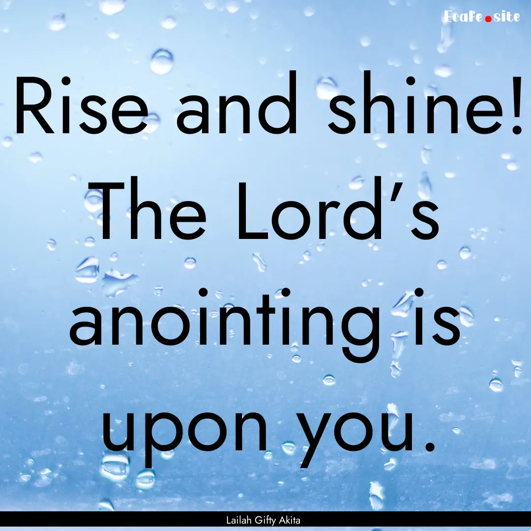 Rise and shine! The Lord’s anointing is.... : Quote by Lailah Gifty Akita