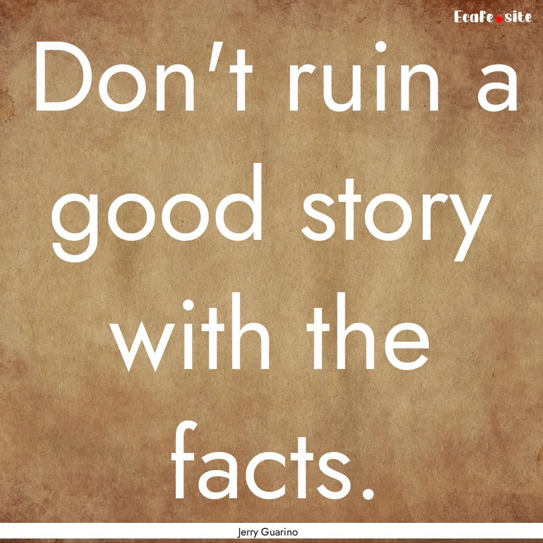 Don't ruin a good story with the facts. : Quote by Jerry Guarino