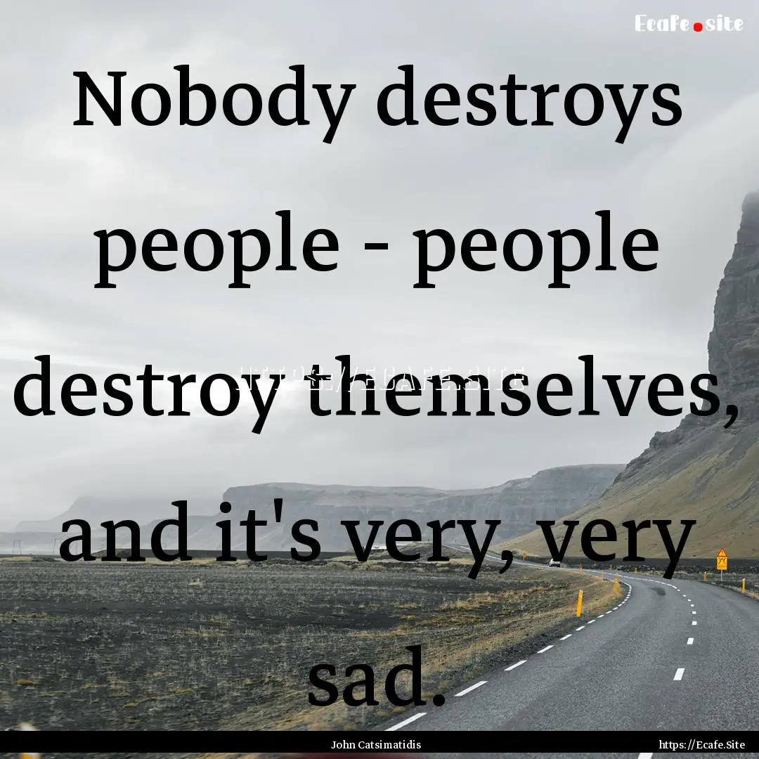 Nobody destroys people - people destroy themselves,.... : Quote by John Catsimatidis